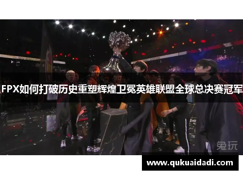 FPX如何打破历史重塑辉煌卫冕英雄联盟全球总决赛冠军 FPX如何打破历史重塑辉煌卫冕英雄联盟全球总决赛冠军