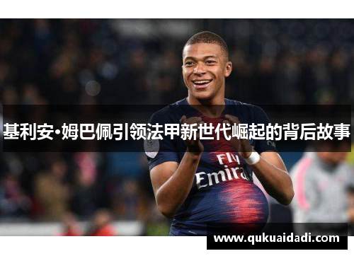 基利安·姆巴佩引领法甲新世代崛起的背后故事 基利安·姆巴佩引领法甲新世代崛起的背后故事