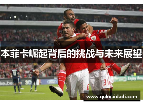 本菲卡崛起背后的挑战与未来展望