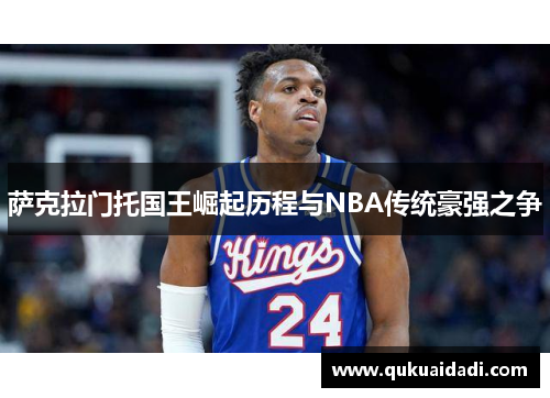 萨克拉门托国王崛起历程与NBA传统豪强之争 萨克拉门托国王崛起历程与NBA传统豪强之争