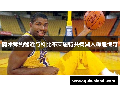 魔术师约翰逊与科比布莱恩特共铸湖人辉煌传奇 魔术师约翰逊与科比布莱恩特共铸湖人辉煌传奇