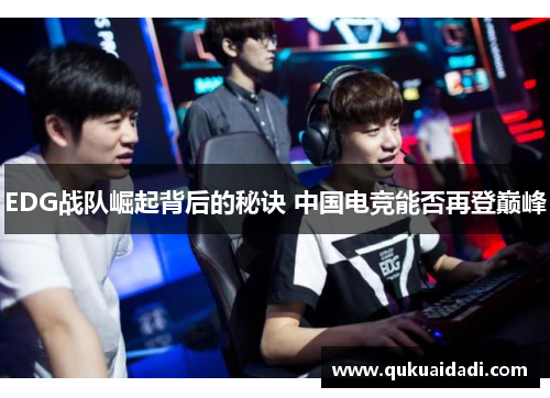 EDG战队崛起背后的秘诀 中国电竞能否再登巅峰 EDG战队崛起背后的秘诀 中国电竞能否再登巅峰