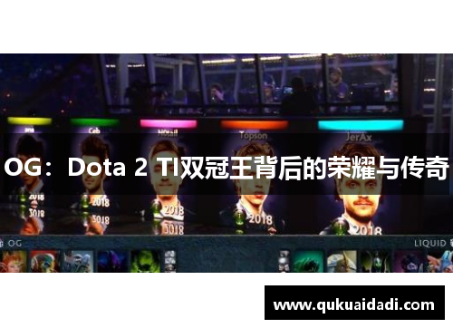 OG:Dota 2 TI双冠王背后的荣耀与传奇 OG:Dota 2 TI双冠王背后的荣耀与传奇